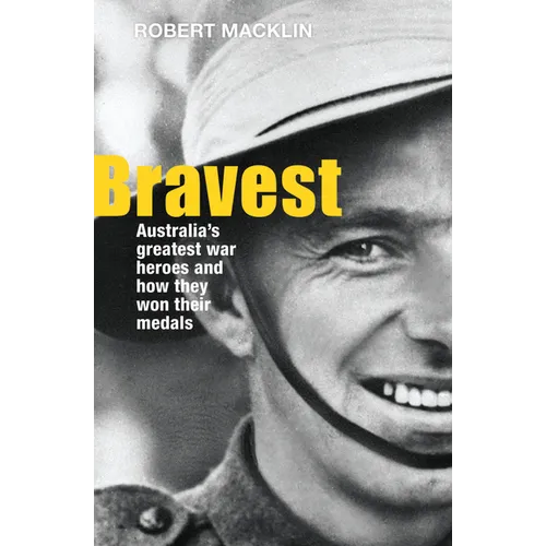 Bravest: Australia's Greatest War Heroes and How They Won Their Medals