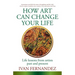How Art Can Change Your Life: Life Lessons from Artists Past and Present