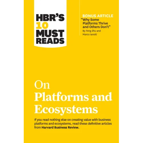 Hbr's 10 Must Reads on Platforms and Ecosystems (with Bonus Article by Why Some Platforms Thrive and Others Don't by Feng Zhu and Marco Iansiti)
