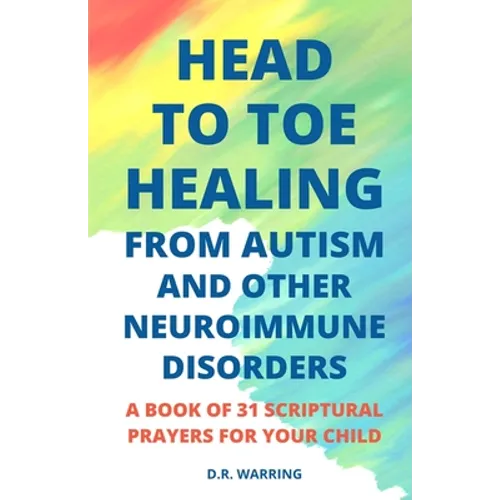 Head to Toe Healing from Autism and Other Neuroimmune Disorders - A Book of 31 Scriptural Prayers for Your Child