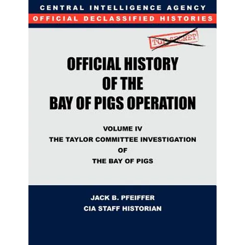 CIA Official History of the Bay of Pigs Invasion, Volume IV: The Taylor Committee Investigation of the Bay of Pigs