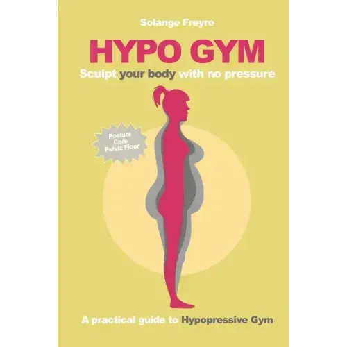 Hypo Gym. A practical guide to Hypopressive Gym.: Sculpt your body with no pressure.