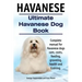 Havanese. Ultimate Havanese Book. Complete manual for Havanese dogs care, costs, feeding, grooming, health and training.