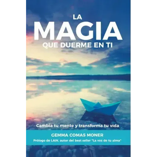 La Magia que duerme en ti: Cambia tu mente y transforma tu vida