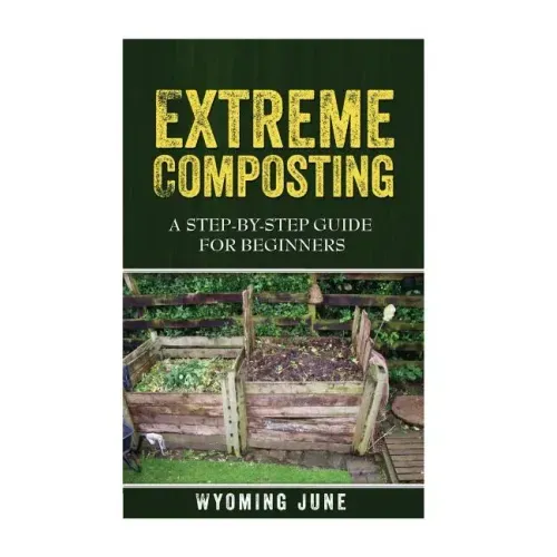 Extreme Composting: A Step-by-Step Guide for Beginners
