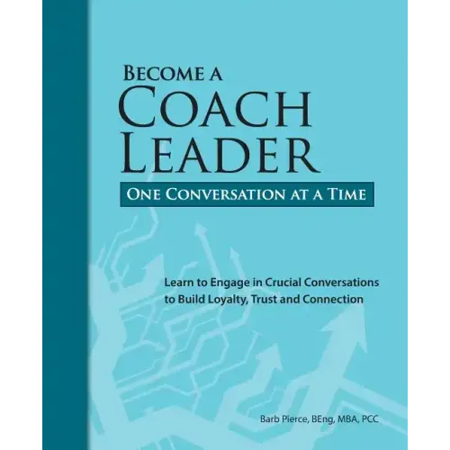 Become a Coach Leader. One Conversation at a Time.: Learn to Engage in Crucial Conversations to Build Loyalty, Trust and Connection