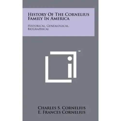 History Of The Cornelius Family In America: Historical, Genealogical, Biographical