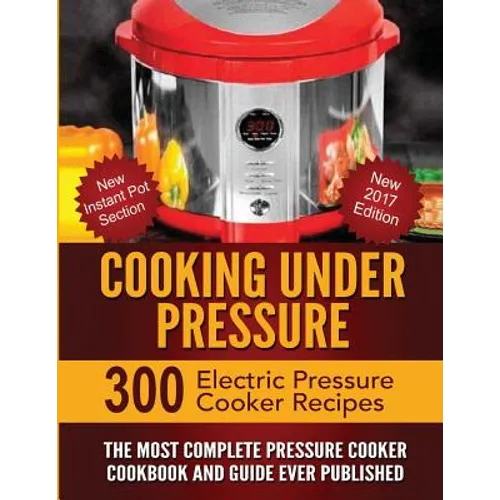 Cooking Under Pressure: The Most Complete Pressure Cooker Cookbook and Guide