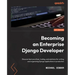 Becoming an Enterprise Django Developer: Discover best practices, tooling, and solutions for writing and organizing Django applications in production