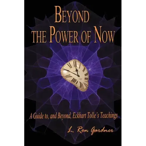 Beyond the Power of Now: A Guide to, and Beyond, Eckhart Tolle's Teachings