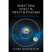 What Was What Is What Is To Come: An eye-opener for people of all ages, nationalities, and religions