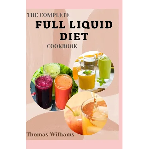 The Complete Full Liquid Diet Cookbook: Tasty & Delicious soup and watery Recipes with Meal plans For Weight Loss And Healthy Living