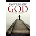Don't Blame God: A Biblical Answer to the Problem of Evil, Sin, & Suffering