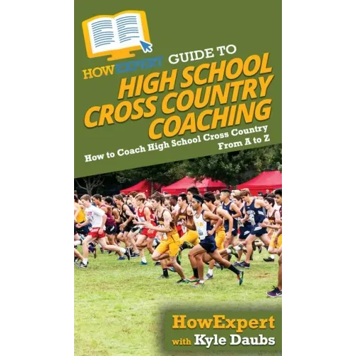 HowExpert Guide to High School Cross Country Coaching: How to Coach High School Cross Country From A to Z