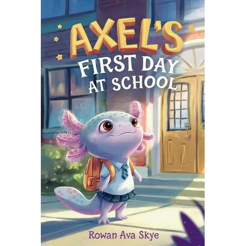 Axel's First Day School: An Axolotl Adventure About Courage, Friendship, and New Beginnings