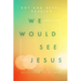 We Would See Jesus