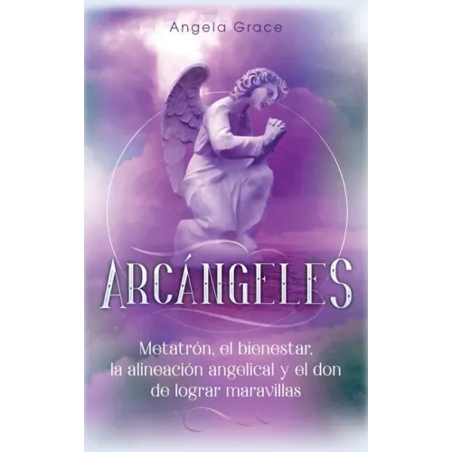 Arcángeles: Metatrón, el bienestar, la alineación angelical y el don de lograr maravillas (Libro 2 de la serie Arcángeles)