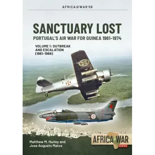 Sanctuary Lost: Portugal's Air War for Guinea 1961-1974: Volume 1 - Outbreak and Escalation (1961-1966)