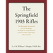 The Springfield 1903 Rifles: The Illustrated, Documented Story of the Design, Development, and Production of All the Models, Appendages, and Accessori