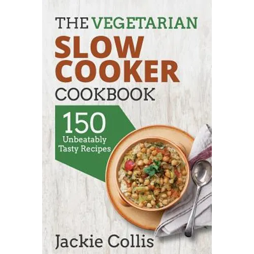 The Vegetarian Slow Cooker Cookbook: 150 Unbeatably Tasty Recipes