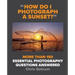 How Do I Photograph a Sunset?: More Than 150 Essential Photography Questions Answered