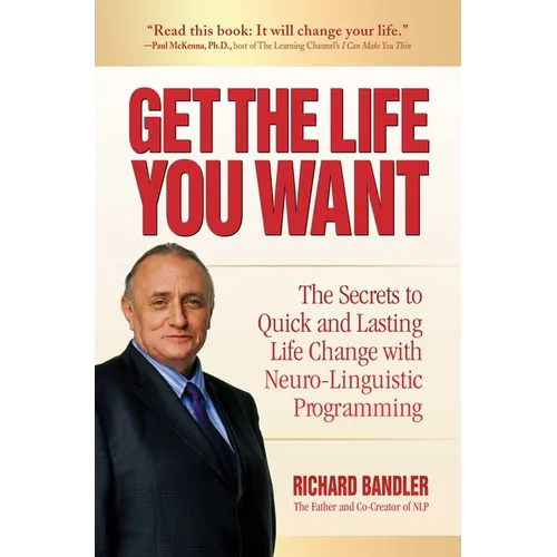 Get the Life You Want: The Secrets to Quick and Lasting Life Change with Neuro-Linguistic Programming