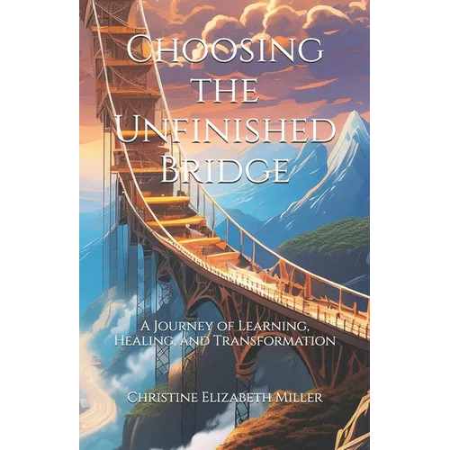 Choosing the Unfinished Bridge: A Journey of Learning, Healing, and Transformation