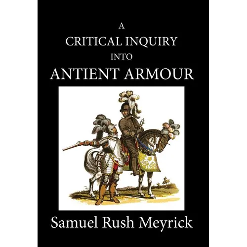 A Critical Inquiry Into Antient Armour: as it existed in europe, but particularly in england, from the norman conquest to the reign of KING CHARLES II
