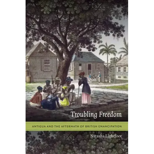 Troubling Freedom: Antigua and the Aftermath of British Emancipation