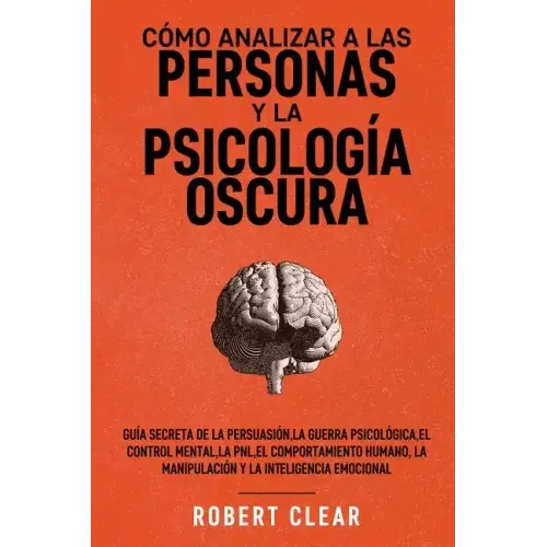 Cómo analizar a las personas y la psicología oscura: Guía secreta de la persuasión, la guerra psicológica, el engaño, el control mental, la negociació