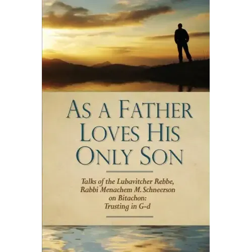 As a Father Loves His Only Son: Talks of the Lubavitcher Rebbe Rabbi Menachem M. Schneerson on Bitachon: Trusting in G d