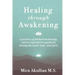 Healing through Awakening: A Journey of Spiritual Awakening, and a Comprehensive Guide for Healing the Mind, Body, and Spirit