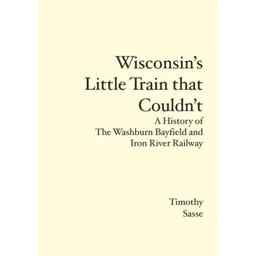 Wisconsin's Little Train that Couldn't: A History of The Washburn Bayfield and Iron River Railway