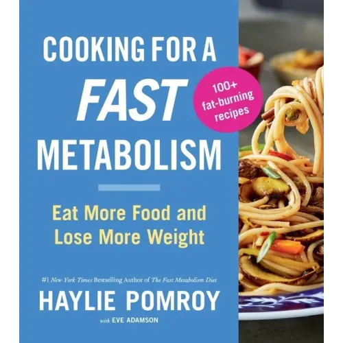 Cooking for a Fast Metabolism: Eat More Food and Lose More Weight