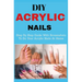 DIY Acrylic nails: Step By Step Guide With Screenshots To Do Your Acrylic Nails At Home