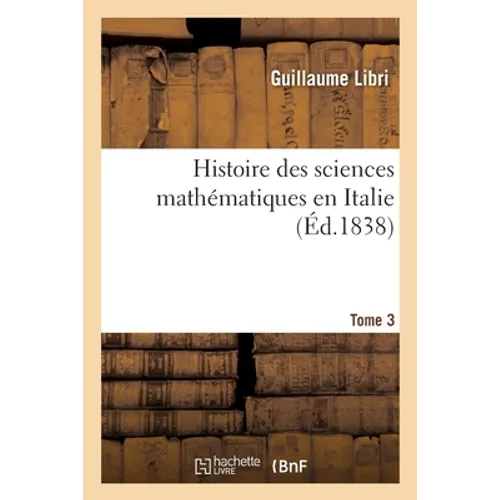 Histoire Des Sciences Mathématiques En Italie. Tome 3: Depuis La Renaissance Des Lettres Jusqu'à La Fin Du Xviie Siècle