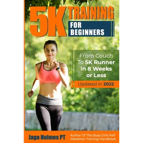 5K Training For Beginners: From Couch To 5K Runner In 8 Weeks Or Less