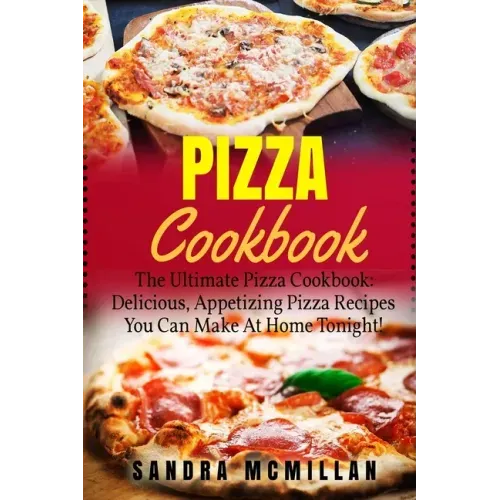 Pizza Cookbook: The Ultimate Pizza Cookbook: Delicious, Appetizing Pizza Recipes You Can Make At Home Tonight!