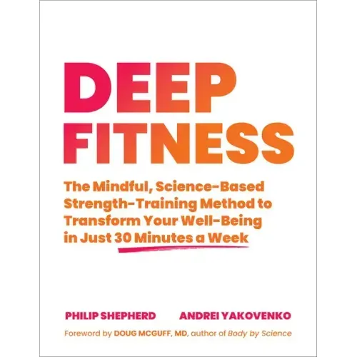 Deep Fitness: The Mindful, Science-Based Strength-Training Method to Transform Your Well-Being in Just 30 Minutes a Week