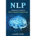 Nlp: A Beginner's Guide to Neuro-Linguistic Programming