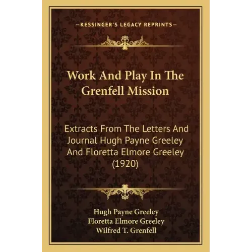 Work And Play In The Grenfell Mission: Extracts From The Letters And Journal Hugh Payne Greeley And Floretta Elmore Greeley (1920)