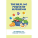 The Healing Power Of Nutrition: Reversing Any Disease With Diet: What Foods Heal Your Body