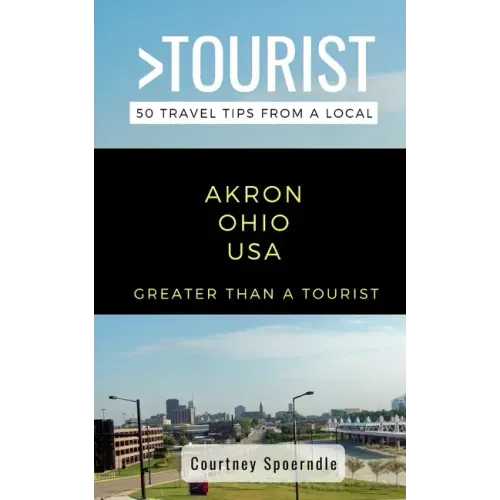 Greater Than a Tourist- Akron Ohio USA: 50 Travel Tips from a Local