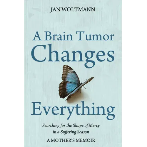 A Brain Tumor Changes Everything: Searching for the Shape of Mercy in a Suffering Season: A Mother's Memoir