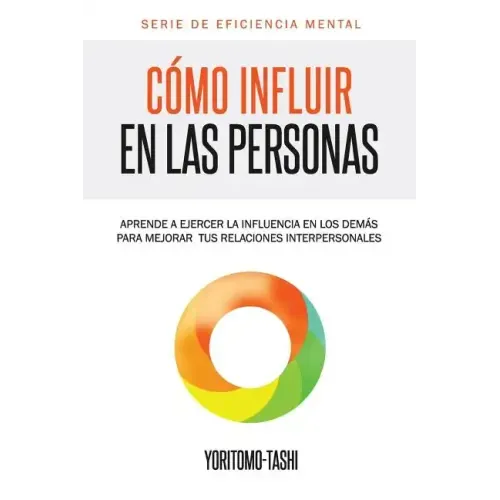Cómo influir en las personas: Aprende a ejercer la influencia en los demás para mejorar tus relaciones interpersonales