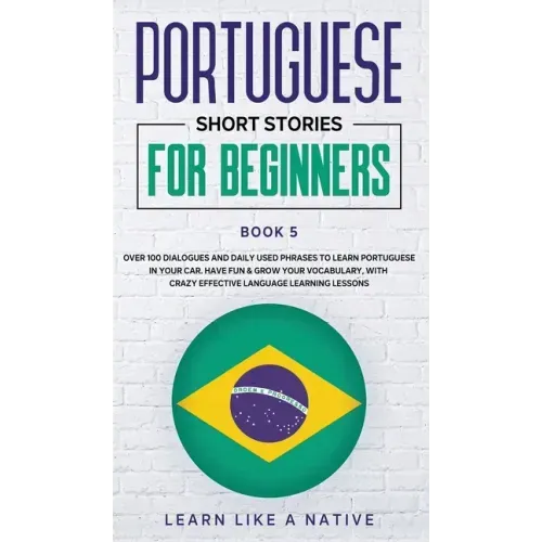 Portuguese Short Stories for Beginners Book 5: Over 100 Dialogues & Daily Used Phrases to Learn Portuguese in Your Car. Have Fun & Grow Your Vocabular