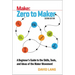 Zero to Maker: A Beginner's Guide to the Skills, Tools, and Ideas of the Maker Movement