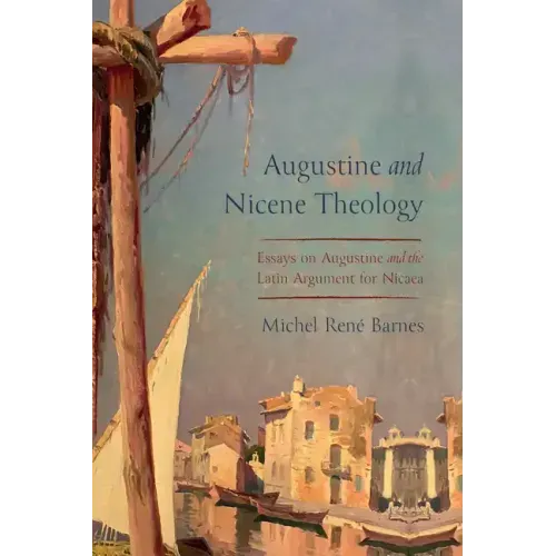 Augustine and Nicene Theology: Essays on Augustine and the Latin Argument for Nicaea