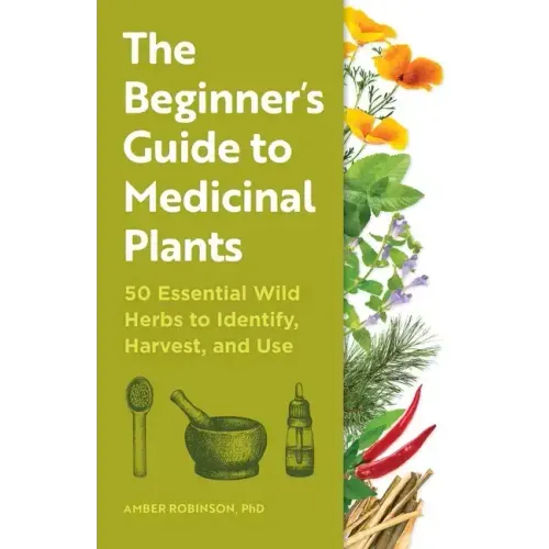 The Beginner's Guide to Medicinal Plants: 50 Essential Wild Herbs to Identify, Harvest, and Use