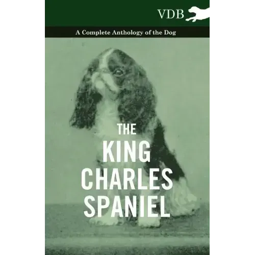 The King Charles Spaniel - A Complete Anthology of the Dog